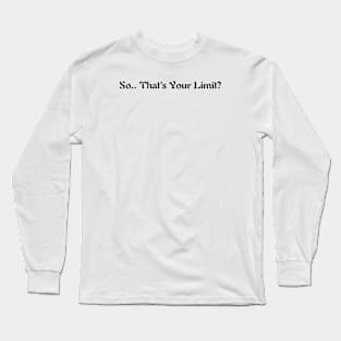 So That’s Your Limit? Long Sleeve T-Shirt